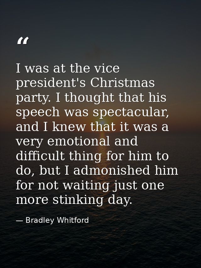 I was at the vice president's Christmas party. I thought that his speech was spectacular, and I knew that it was a very  — Bradley Whitford