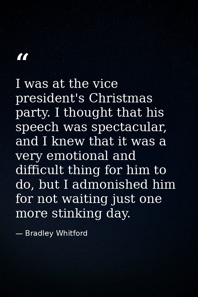 I was at the vice president's Christmas party. I thought that his speech was spectacular, and I knew that it was a very  — Bradley Whitford