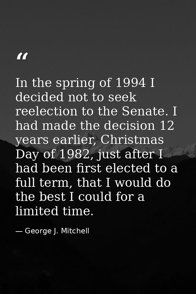 In the spring of 1994 I decided not to seek reelection to the Senate. I had made the decision 12 years earlier, Christma — George J. Mitchell