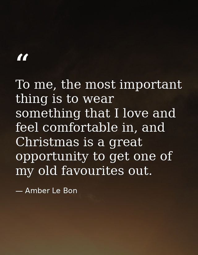 To me, the most important thing is to wear something that I love and feel comfortable in, and Christmas is a great oppor — Amber Le Bon