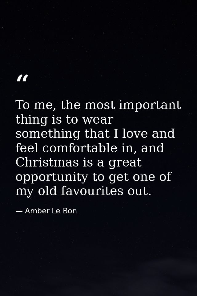 To me, the most important thing is to wear something that I love and feel comfortable in, and Christmas is a great oppor — Amber Le Bon