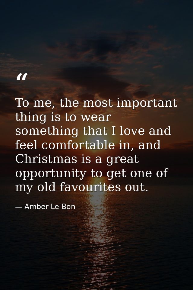 To me, the most important thing is to wear something that I love and feel comfortable in, and Christmas is a great oppor — Amber Le Bon