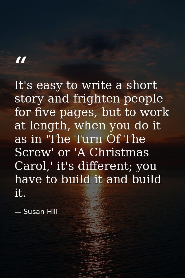 It's easy to write a short story and frighten people for five pages, but to work at length, when you do it as in 'The Tu — Susan Hill