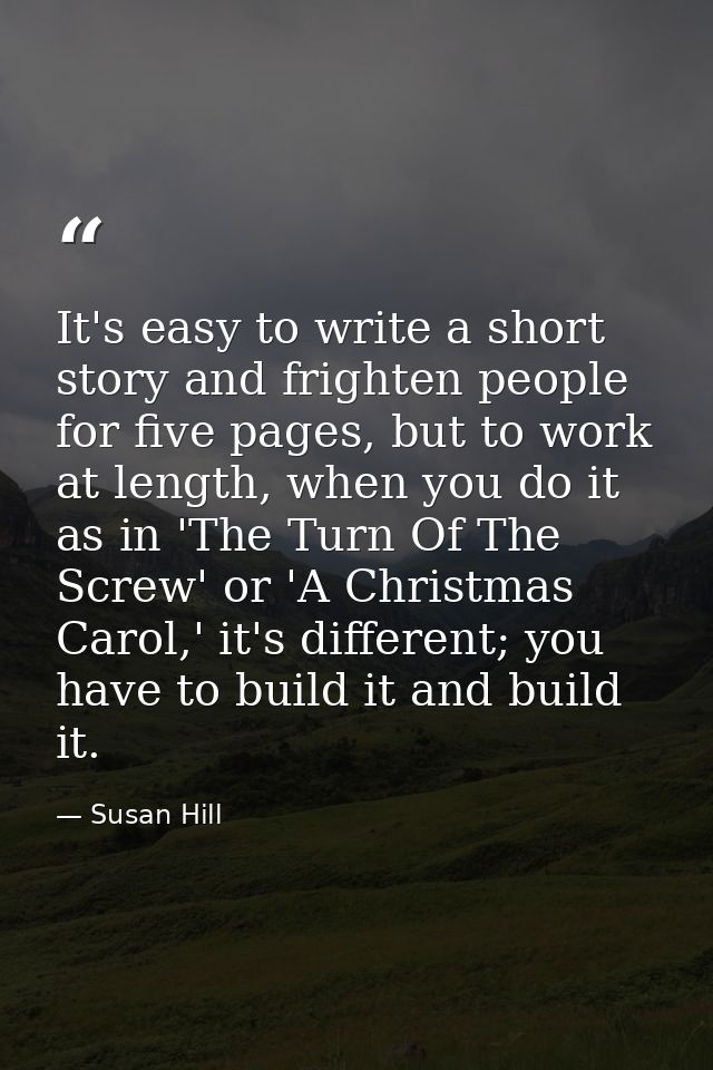 It's easy to write a short story and frighten people for five pages, but to work at length, when you do it as in 'The Tu — Susan Hill