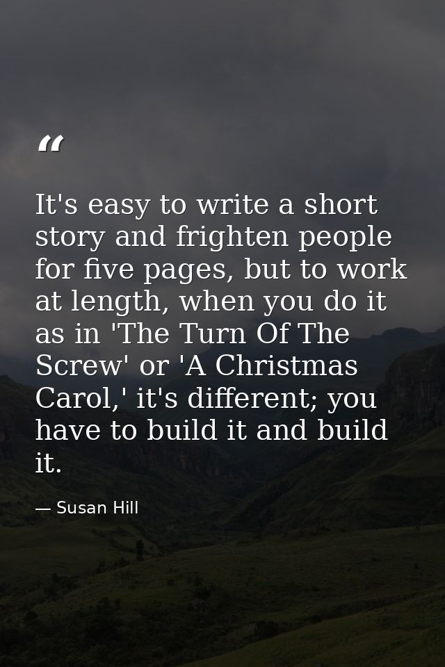 It's easy to write a short story and frighten people for five pages, but to work at length, when you do it as in 'The Tu — Susan Hill