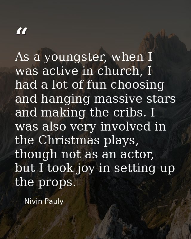 As a youngster, when I was active in church, I had a lot of fun choosing and hanging massive stars and making the cribs. — Nivin Pauly