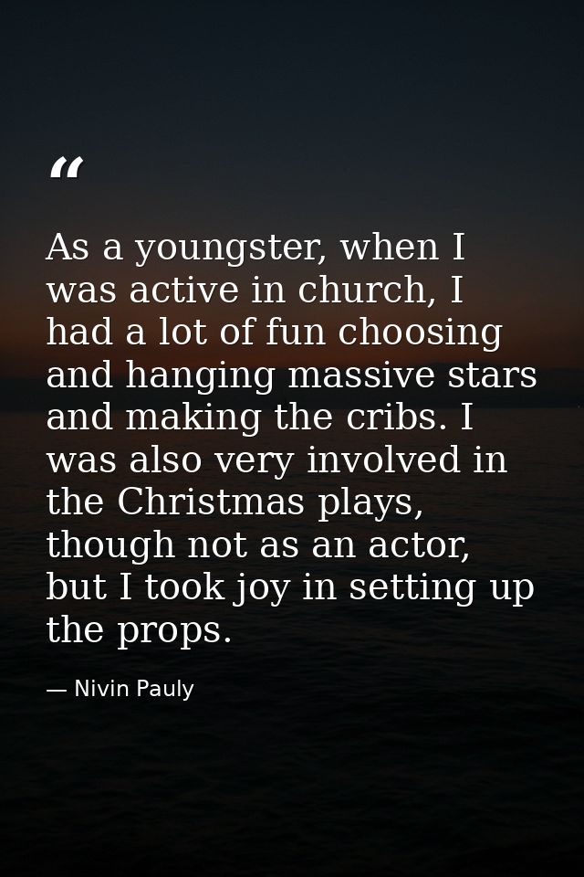 As a youngster, when I was active in church, I had a lot of fun choosing and hanging massive stars and making the cribs. — Nivin Pauly