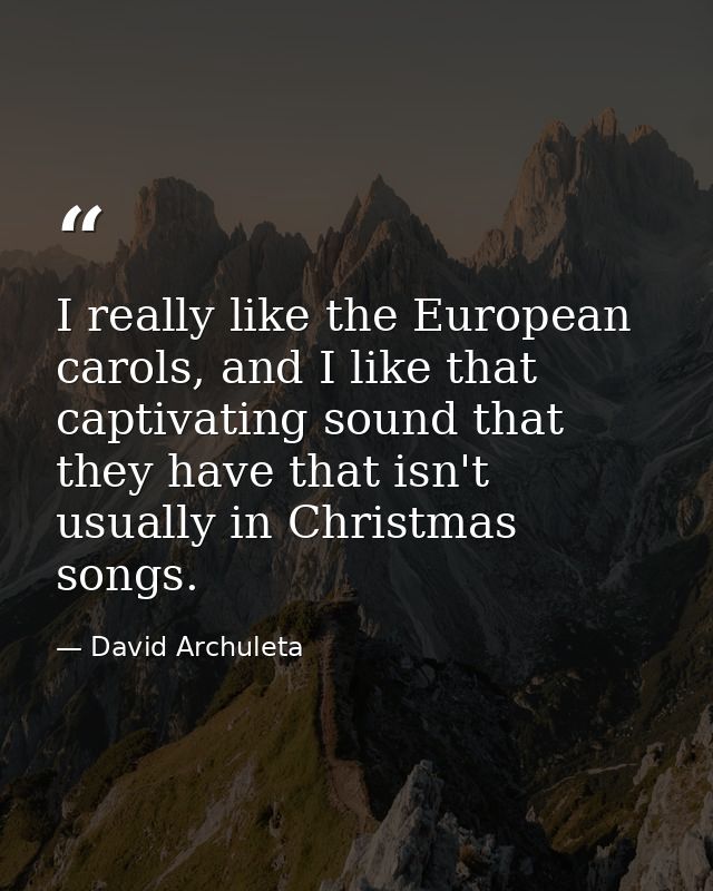 I really like the European carols, and I like that captivating sound that they have that isn't usually in Christmas song — David Archuleta