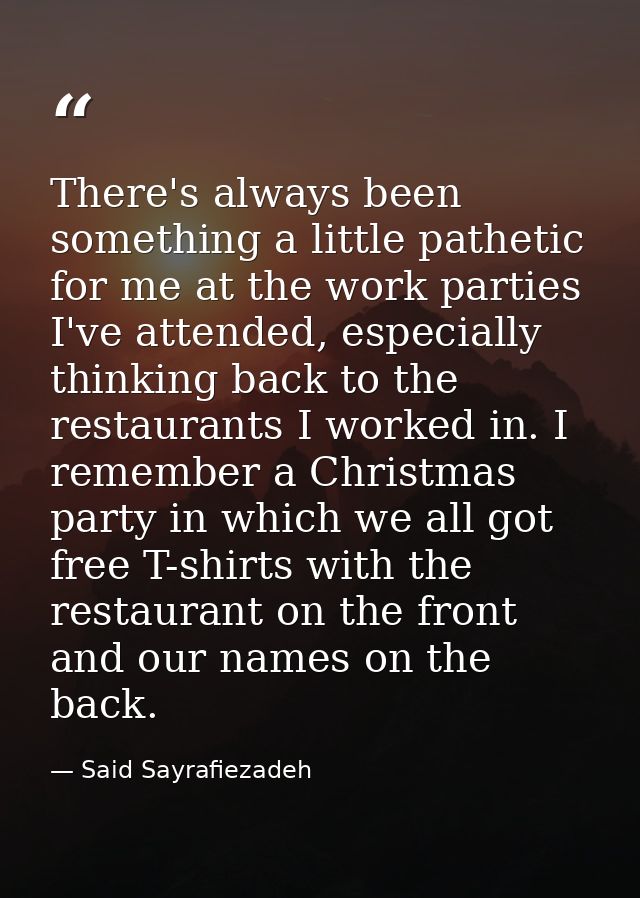 There's always been something a little pathetic for me at the work parties I've attended, especially thinking back to th — Said Sayrafiezadeh