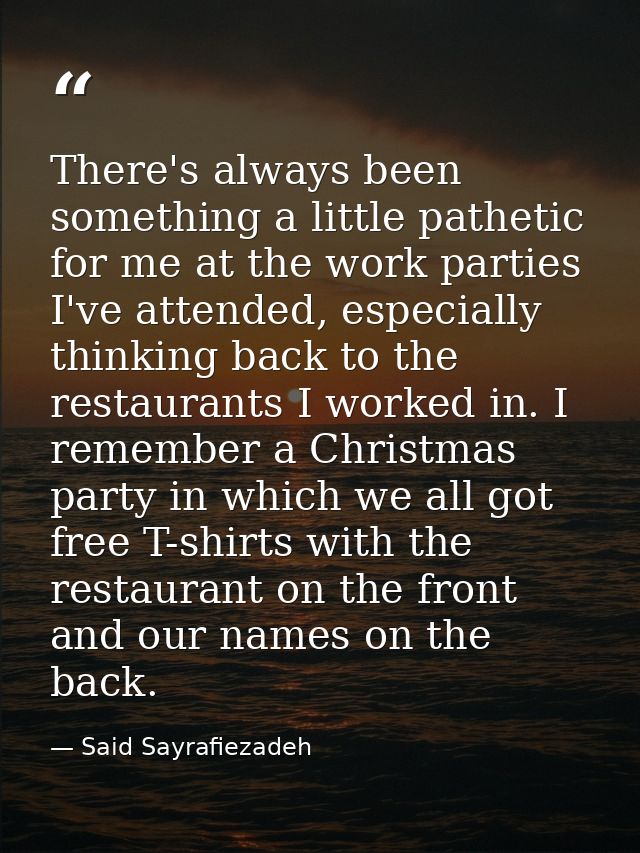 There's always been something a little pathetic for me at the work parties I've attended, especially thinking back to th — Said Sayrafiezadeh