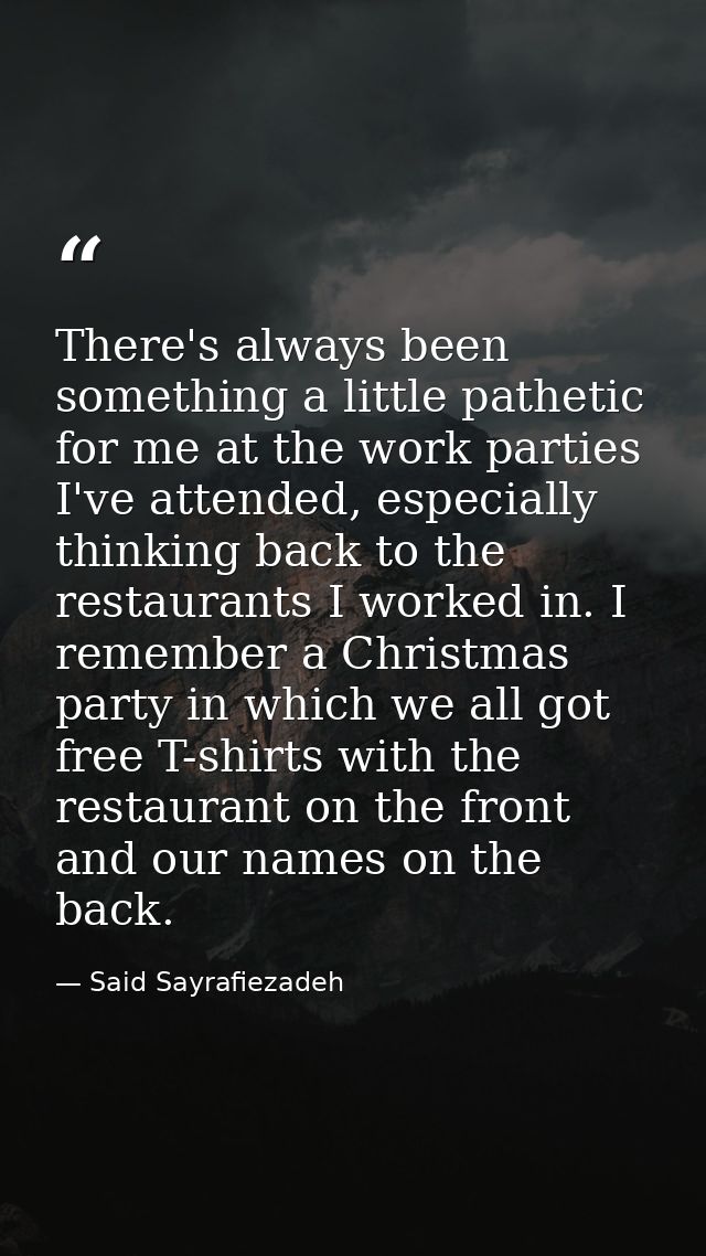 There's always been something a little pathetic for me at the work parties I've attended, especially thinking back to th — Said Sayrafiezadeh