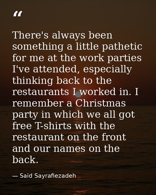 There's always been something a little pathetic for me at the work parties I've attended, especially thinking back to th — Said Sayrafiezadeh