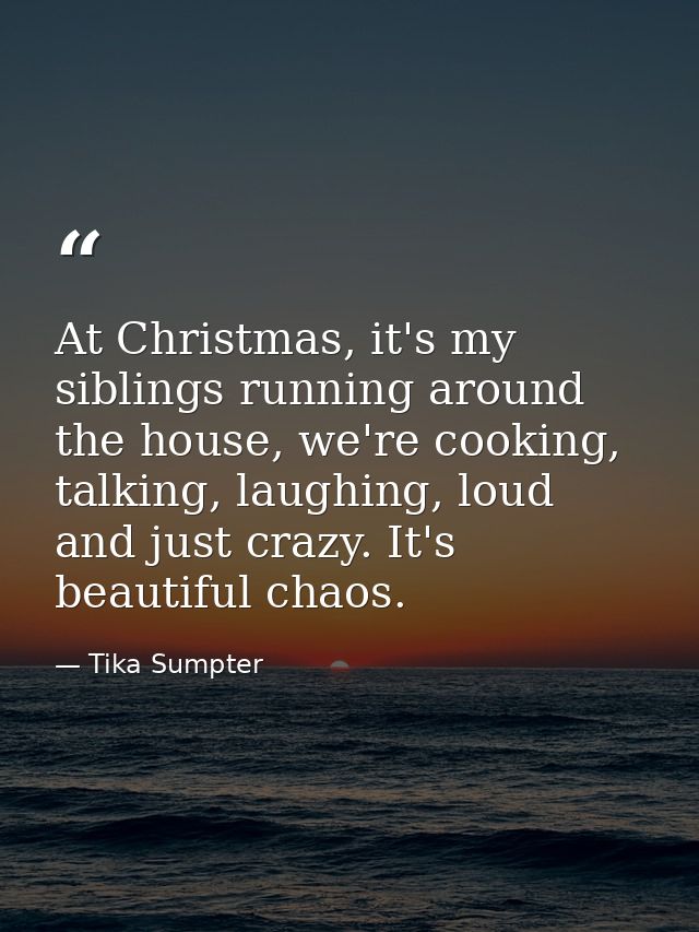 At Christmas, it's my siblings running around the house, we're cooking, talking, laughing, loud and just crazy. It's bea — Tika Sumpter