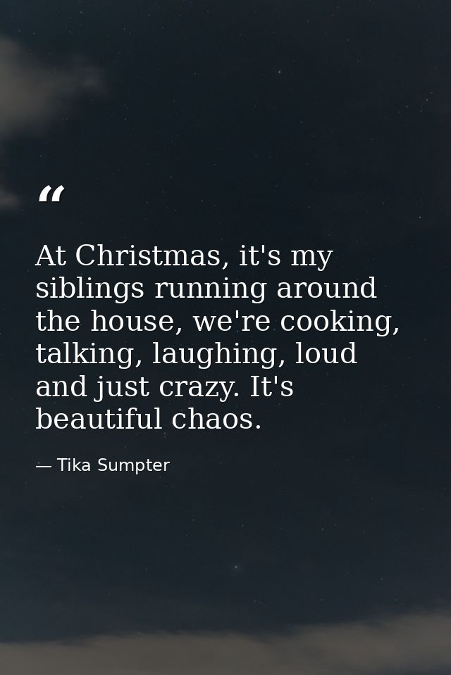At Christmas, it's my siblings running around the house, we're cooking, talking, laughing, loud and just crazy. It's bea — Tika Sumpter