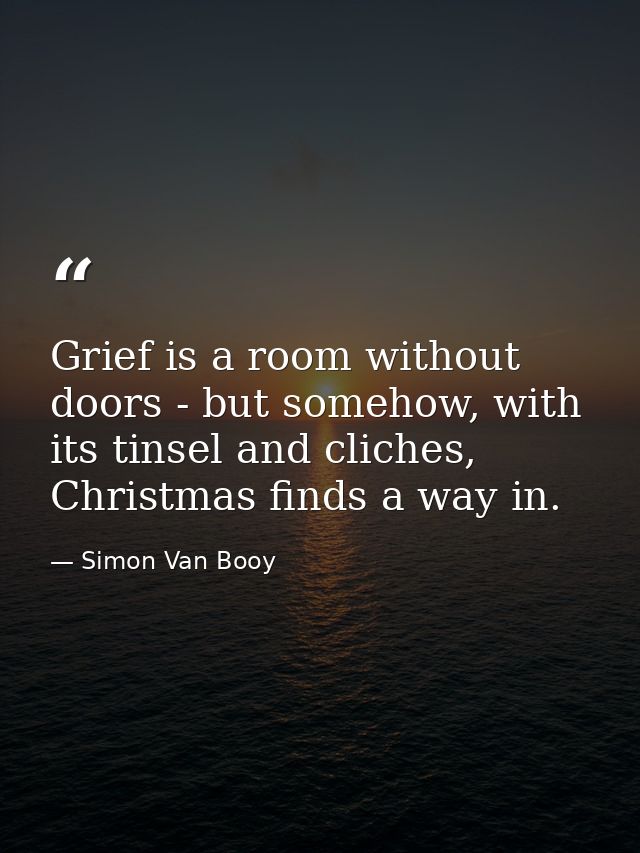 Grief is a room without doors - but somehow, with its tinsel and cliches, Christmas finds a way in. — Simon Van Booy