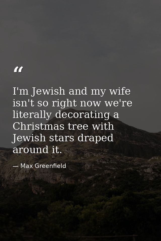 I'm Jewish and my wife isn't so right now we're literally decorating a Christmas tree with Jewish stars draped around it — Max Greenfield