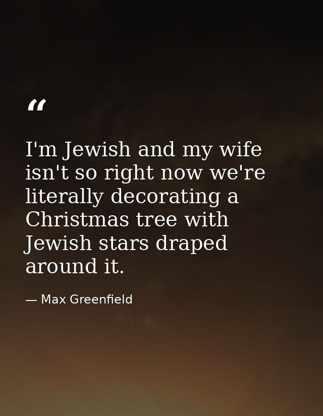 I'm Jewish and my wife isn't so right now we're literally decorating a Christmas tree with Jewish stars draped around it — Max Greenfield