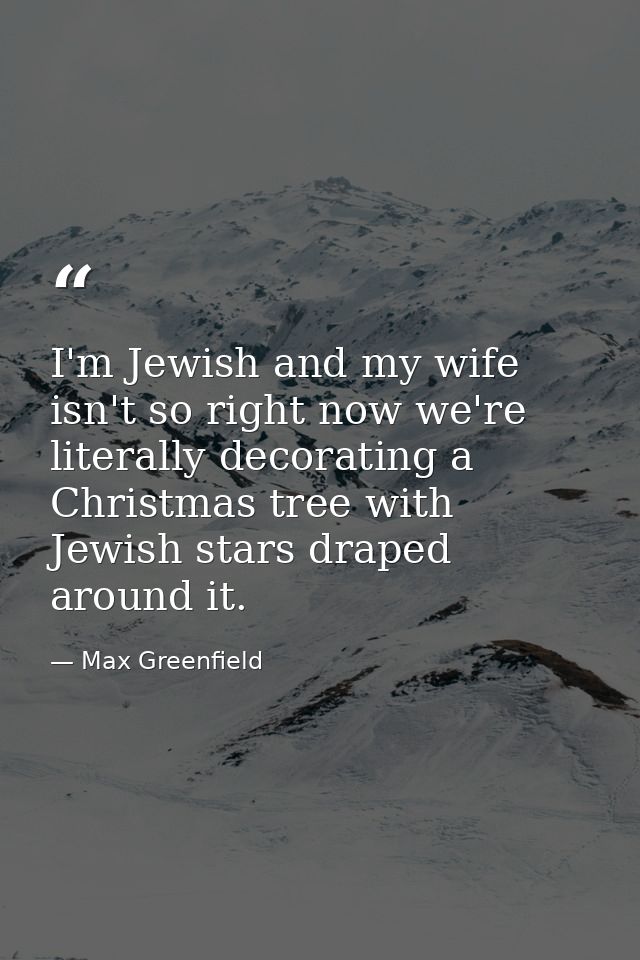 I'm Jewish and my wife isn't so right now we're literally decorating a Christmas tree with Jewish stars draped around it — Max Greenfield