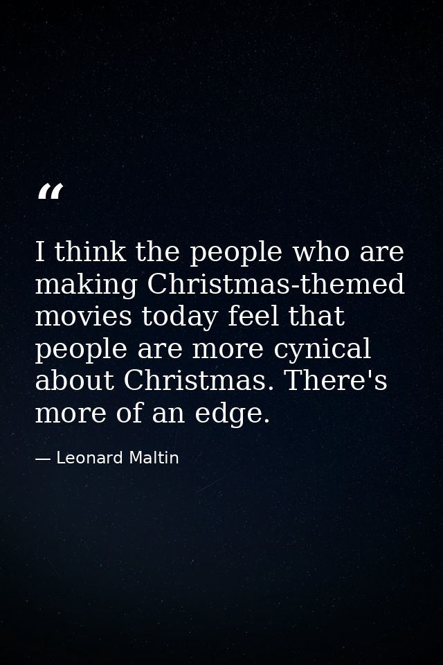 I think the people who are making Christmas-themed movies today feel that people are more cynical about Christmas. There — Leonard Maltin