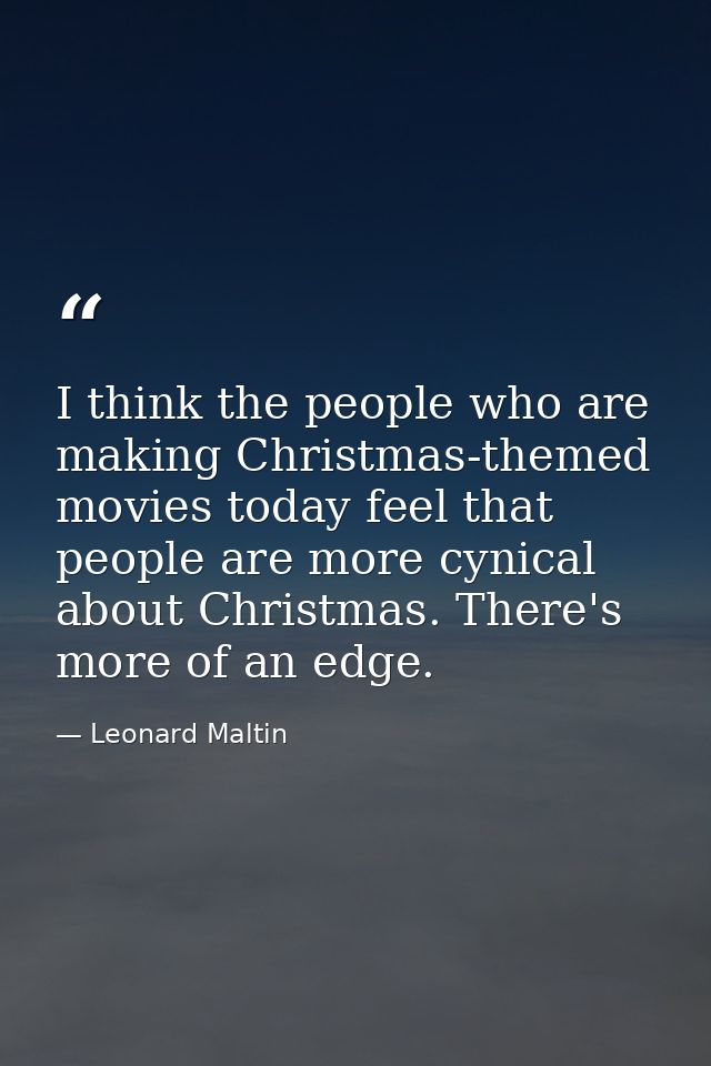 I think the people who are making Christmas-themed movies today feel that people are more cynical about Christmas. There — Leonard Maltin