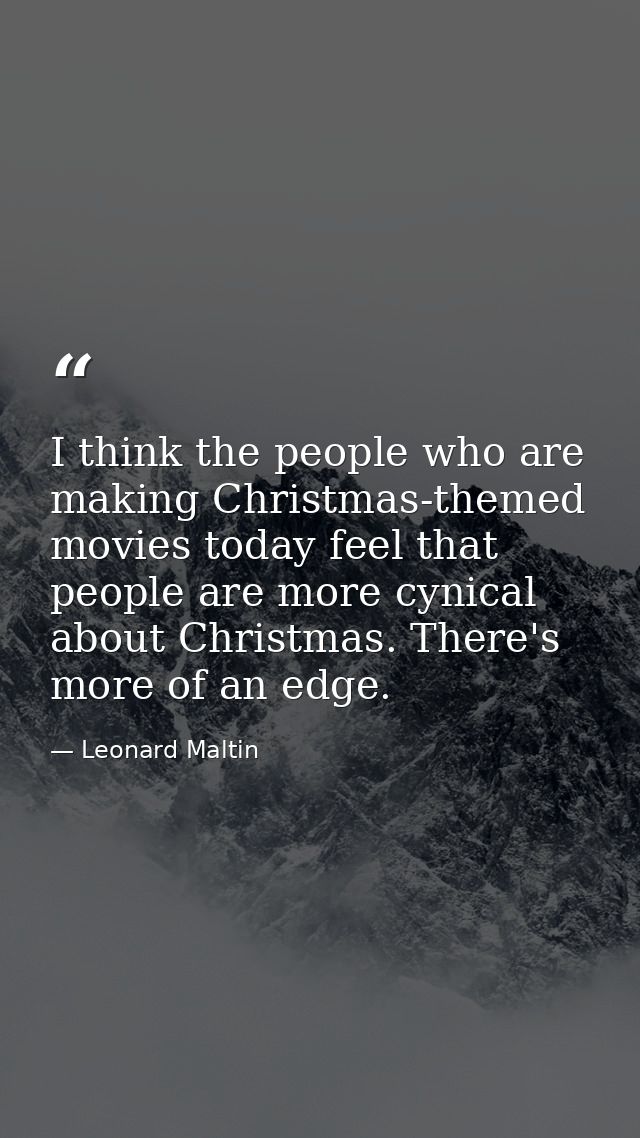 I think the people who are making Christmas-themed movies today feel that people are more cynical about Christmas. There — Leonard Maltin