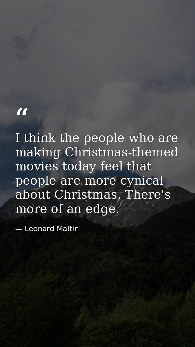 I think the people who are making Christmas-themed movies today feel that people are more cynical about Christmas. There — Leonard Maltin
