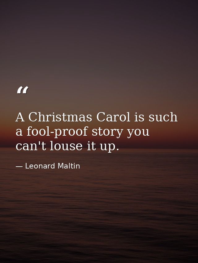 A Christmas Carol is such a fool-proof story you can't louse it up. — Leonard Maltin