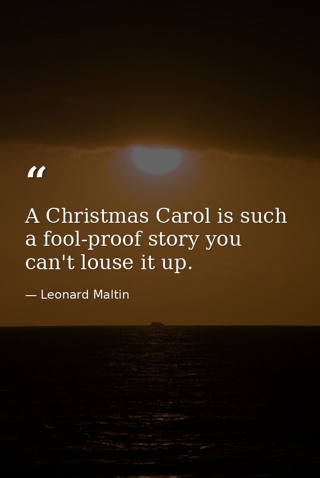 A Christmas Carol is such a fool-proof story you can't louse it up. — Leonard Maltin