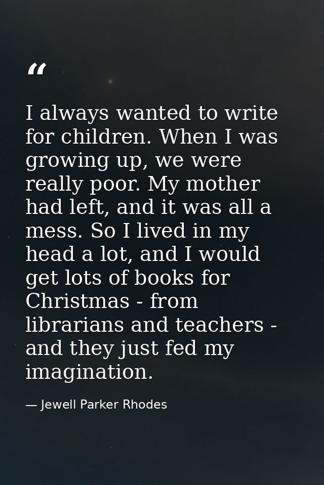 I always wanted to write for children. When I was growing up, we were really poor. My mother had left, and it was all a  — Jewell Parker Rhodes