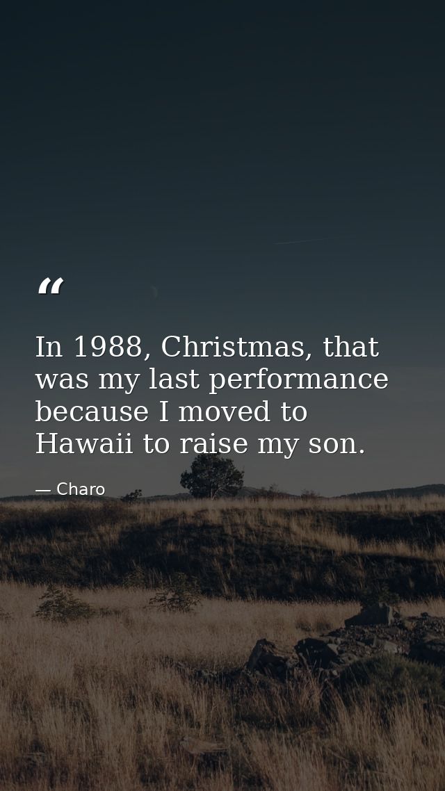 In 1988, Christmas, that was my last performance because I moved to Hawaii to raise my son. — Charo