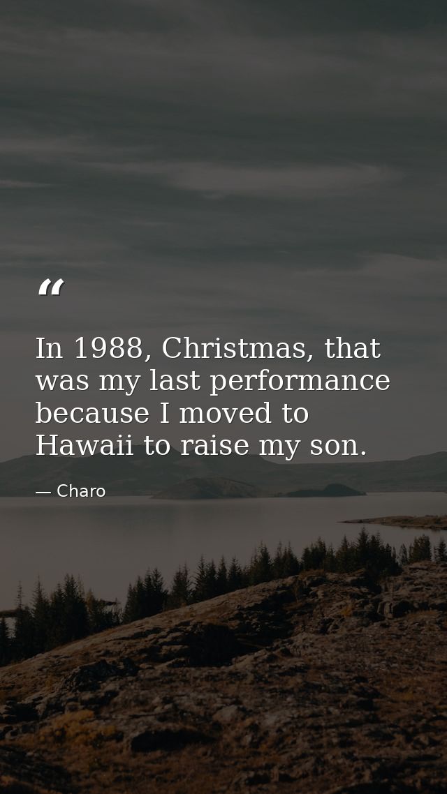 In 1988, Christmas, that was my last performance because I moved to Hawaii to raise my son. — Charo