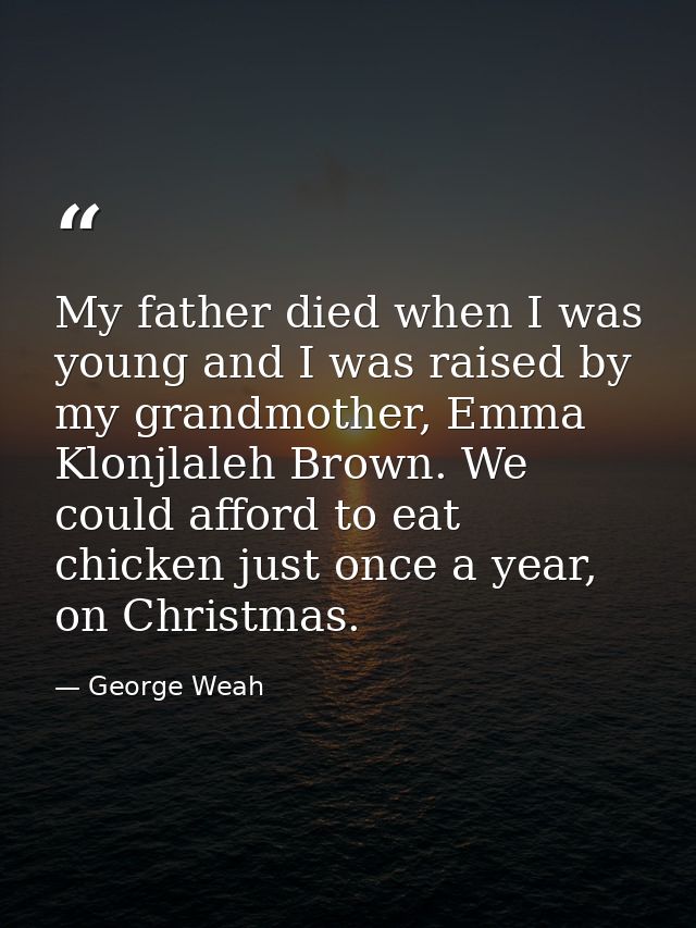 My father died when I was young and I was raised by my grandmother, Emma Klonjlaleh Brown. We could afford to eat chicke — George Weah