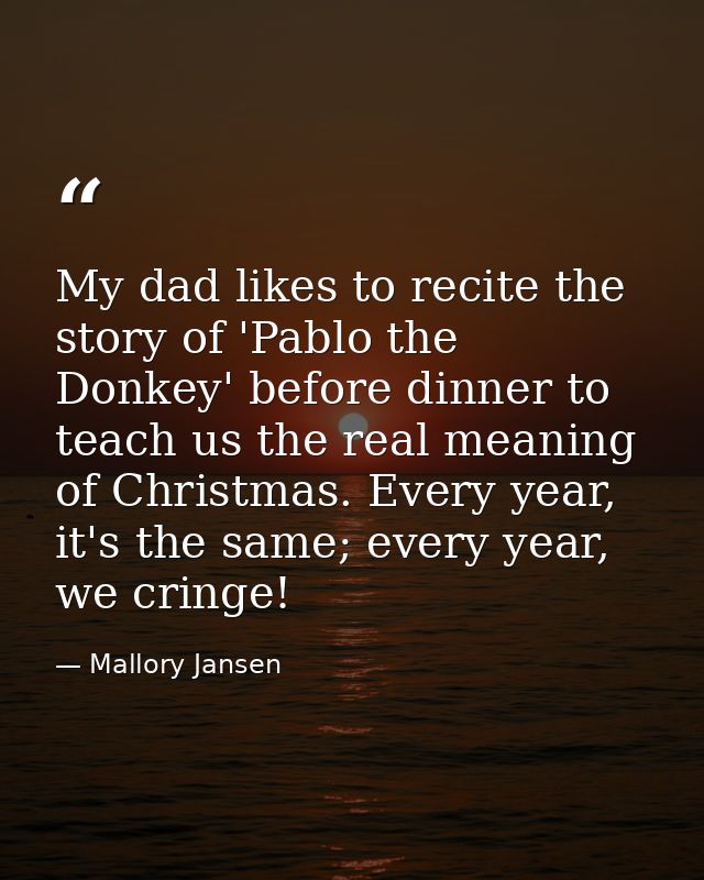 My dad likes to recite the story of 'Pablo the Donkey' before dinner to teach us the real meaning of Christmas. Every ye — Mallory Jansen