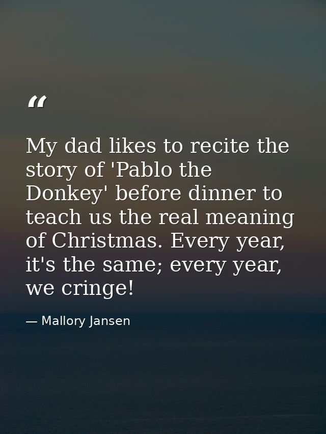 My dad likes to recite the story of 'Pablo the Donkey' before dinner to teach us the real meaning of Christmas. Every ye — Mallory Jansen
