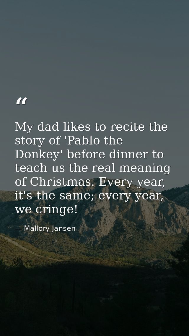 My dad likes to recite the story of 'Pablo the Donkey' before dinner to teach us the real meaning of Christmas. Every ye — Mallory Jansen