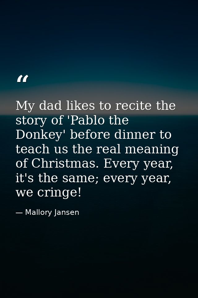 My dad likes to recite the story of 'Pablo the Donkey' before dinner to teach us the real meaning of Christmas. Every ye — Mallory Jansen