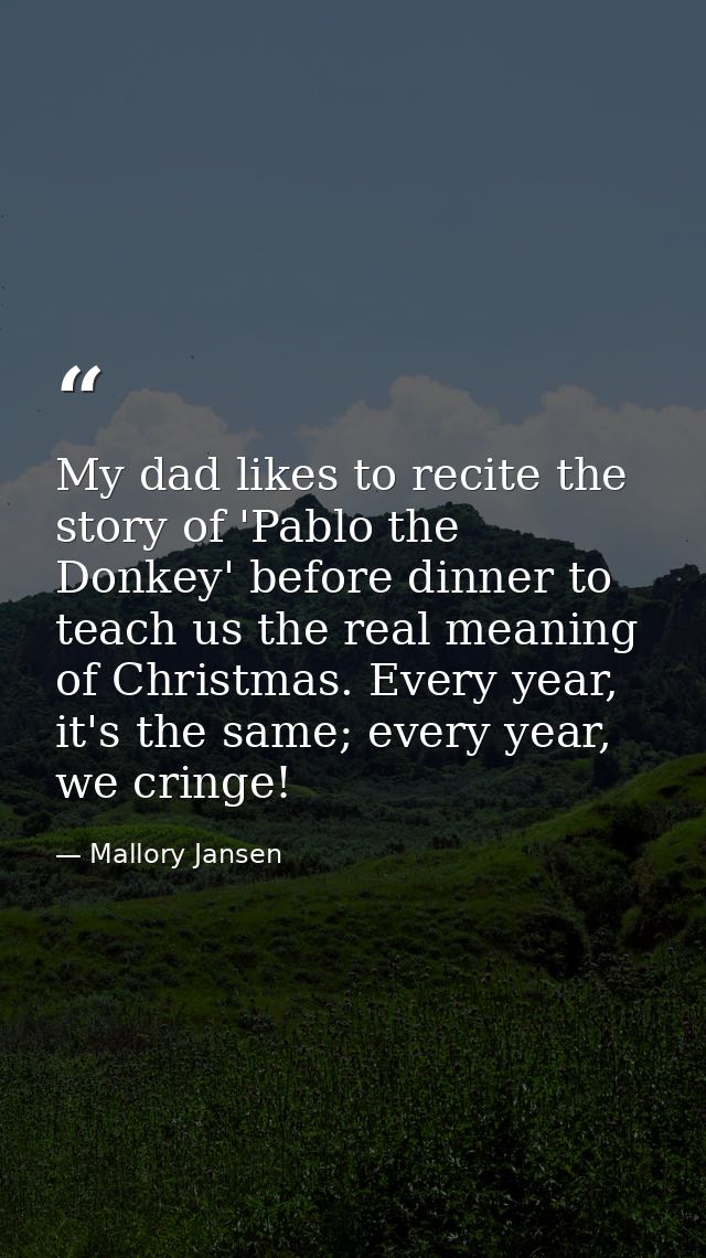 My dad likes to recite the story of 'Pablo the Donkey' before dinner to teach us the real meaning of Christmas. Every ye — Mallory Jansen
