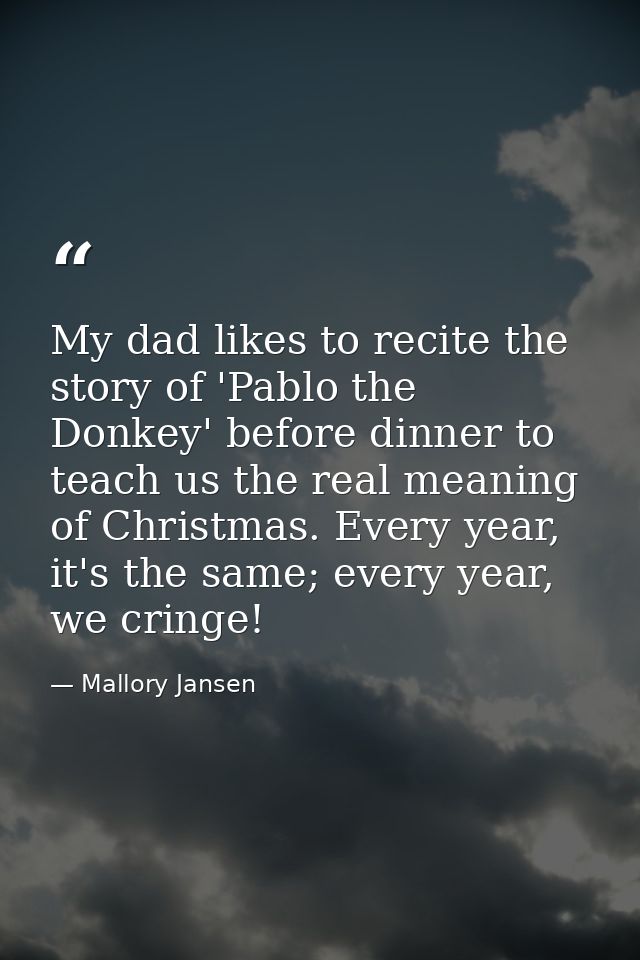 My dad likes to recite the story of 'Pablo the Donkey' before dinner to teach us the real meaning of Christmas. Every ye — Mallory Jansen