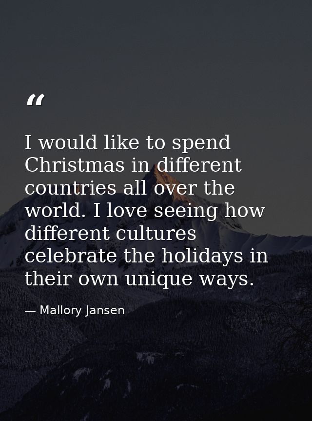 I would like to spend Christmas in different countries all over the world. I love seeing how different cultures celebrat — Mallory Jansen