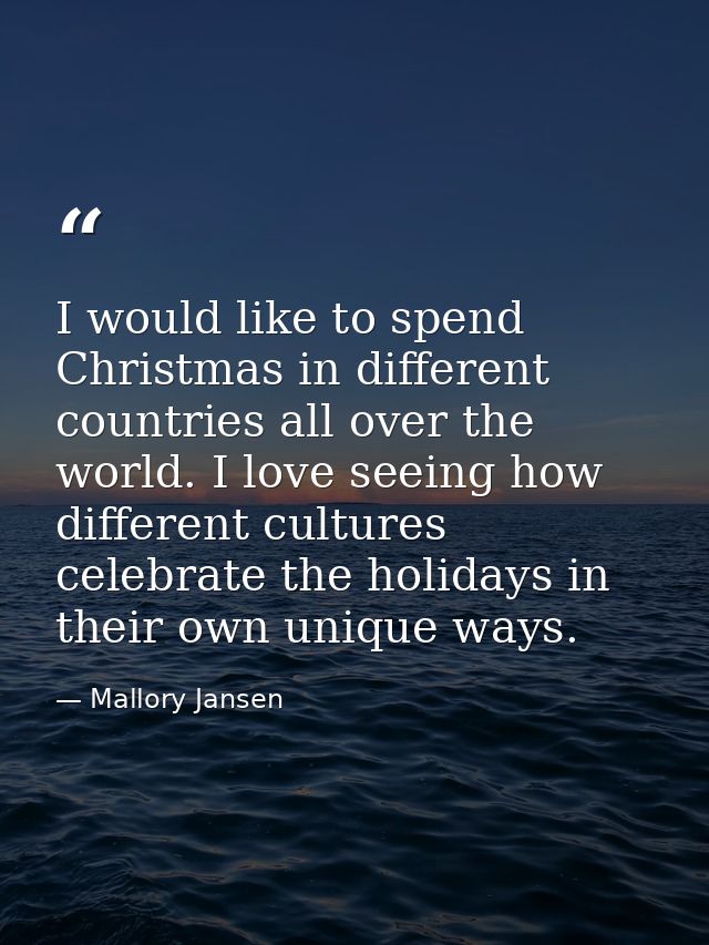 I would like to spend Christmas in different countries all over the world. I love seeing how different cultures celebrat — Mallory Jansen