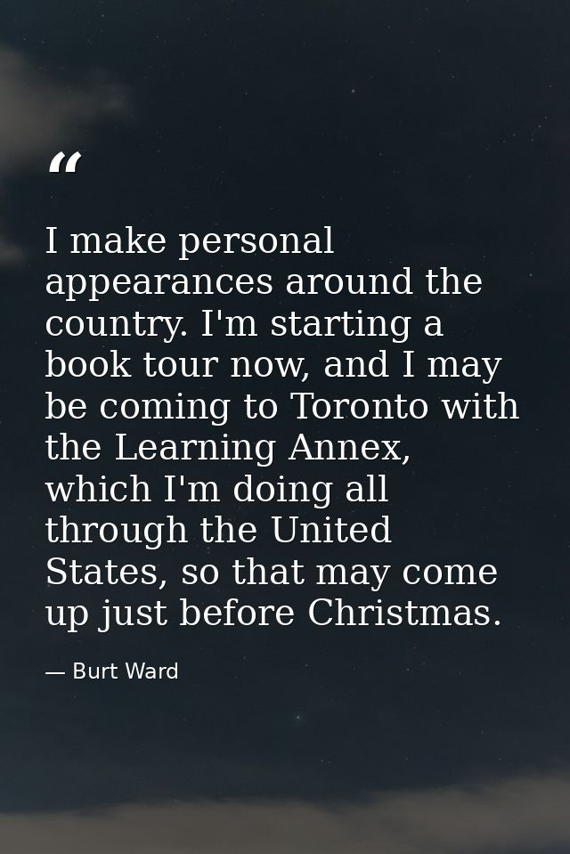 I make personal appearances around the country. I'm starting a book tour now, and I may be coming to Toronto with the Le — Burt Ward