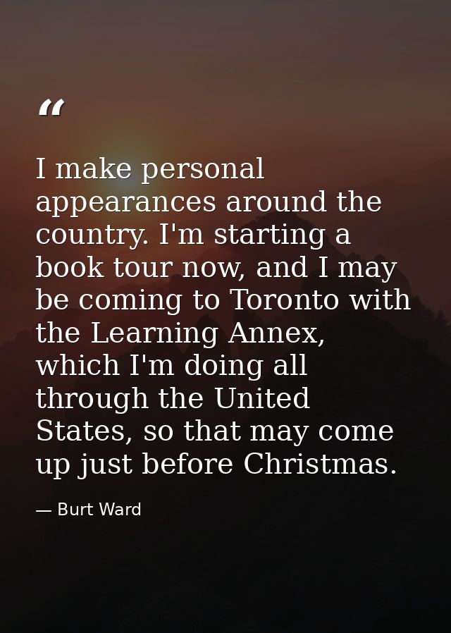 I make personal appearances around the country. I'm starting a book tour now, and I may be coming to Toronto with the Le — Burt Ward