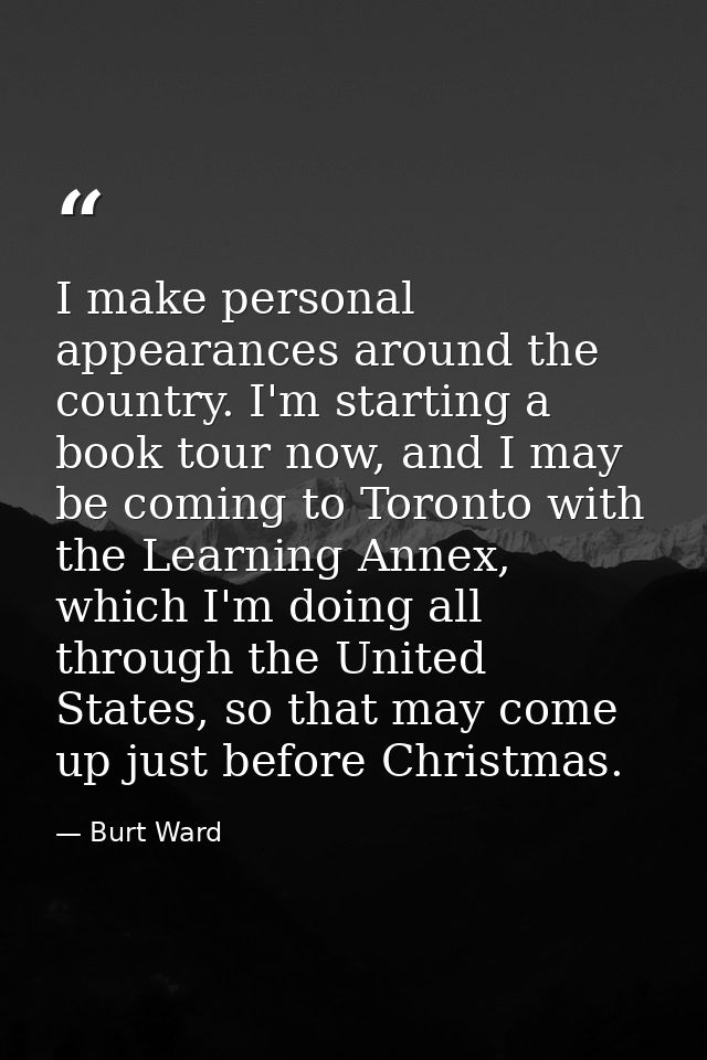 I make personal appearances around the country. I'm starting a book tour now, and I may be coming to Toronto with the Le — Burt Ward