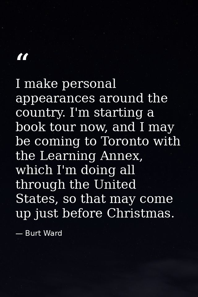 I make personal appearances around the country. I'm starting a book tour now, and I may be coming to Toronto with the Le — Burt Ward