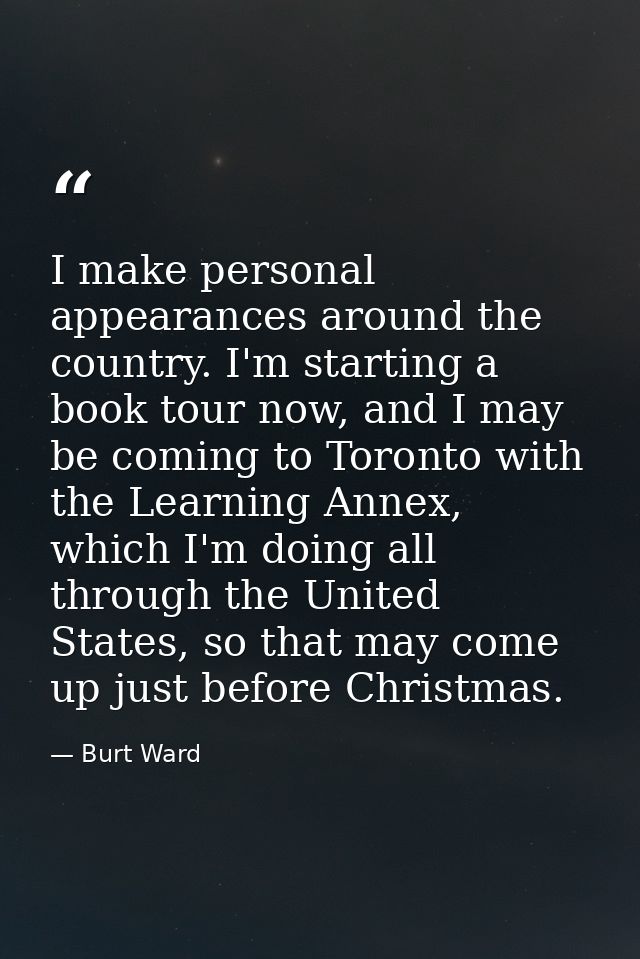 I make personal appearances around the country. I'm starting a book tour now, and I may be coming to Toronto with the Le — Burt Ward