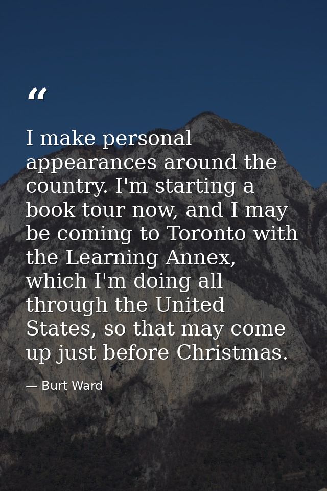 I make personal appearances around the country. I'm starting a book tour now, and I may be coming to Toronto with the Le — Burt Ward