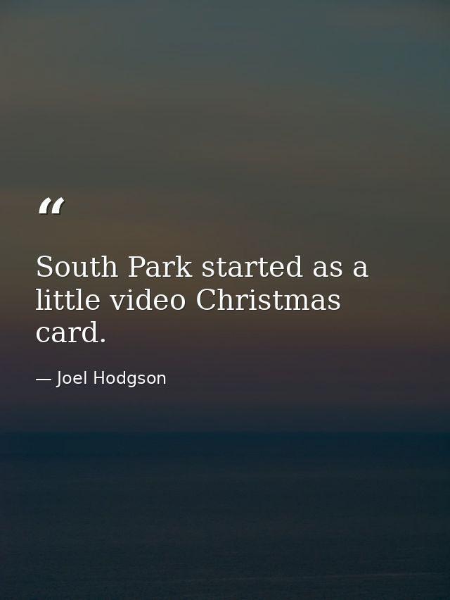 South Park started as a little video Christmas card. — Joel Hodgson