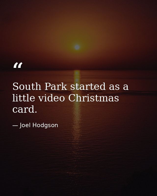 South Park started as a little video Christmas card. — Joel Hodgson