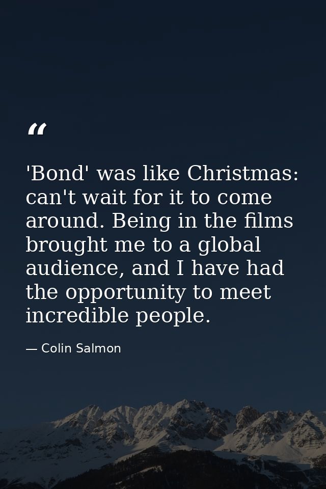 'Bond' was like Christmas: can't wait for it to come around. Being in the films brought me to a global audience, and I h — Colin Salmon