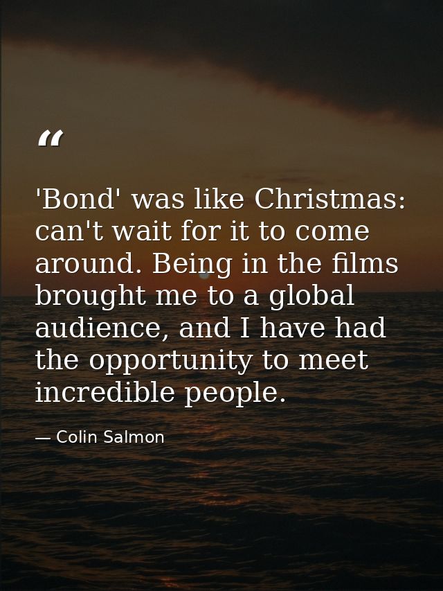 'Bond' was like Christmas: can't wait for it to come around. Being in the films brought me to a global audience, and I h — Colin Salmon